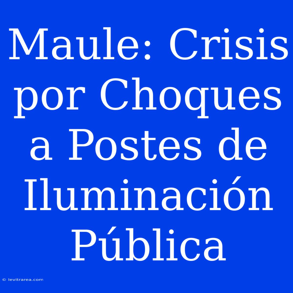 Maule: Crisis Por Choques A Postes De Iluminación Pública