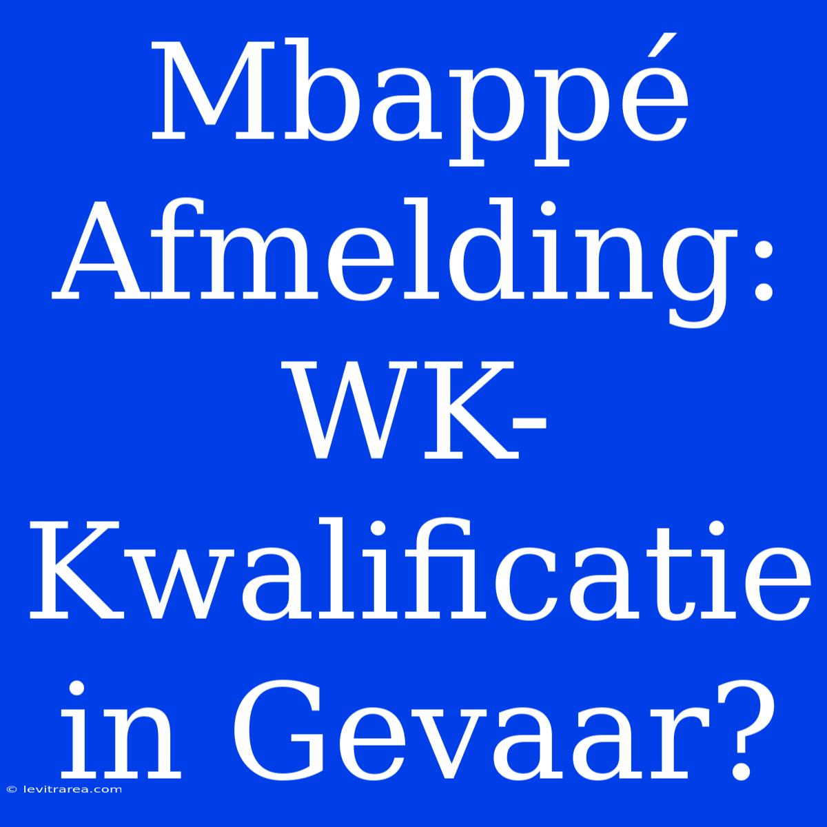 Mbappé Afmelding: WK-Kwalificatie In Gevaar?