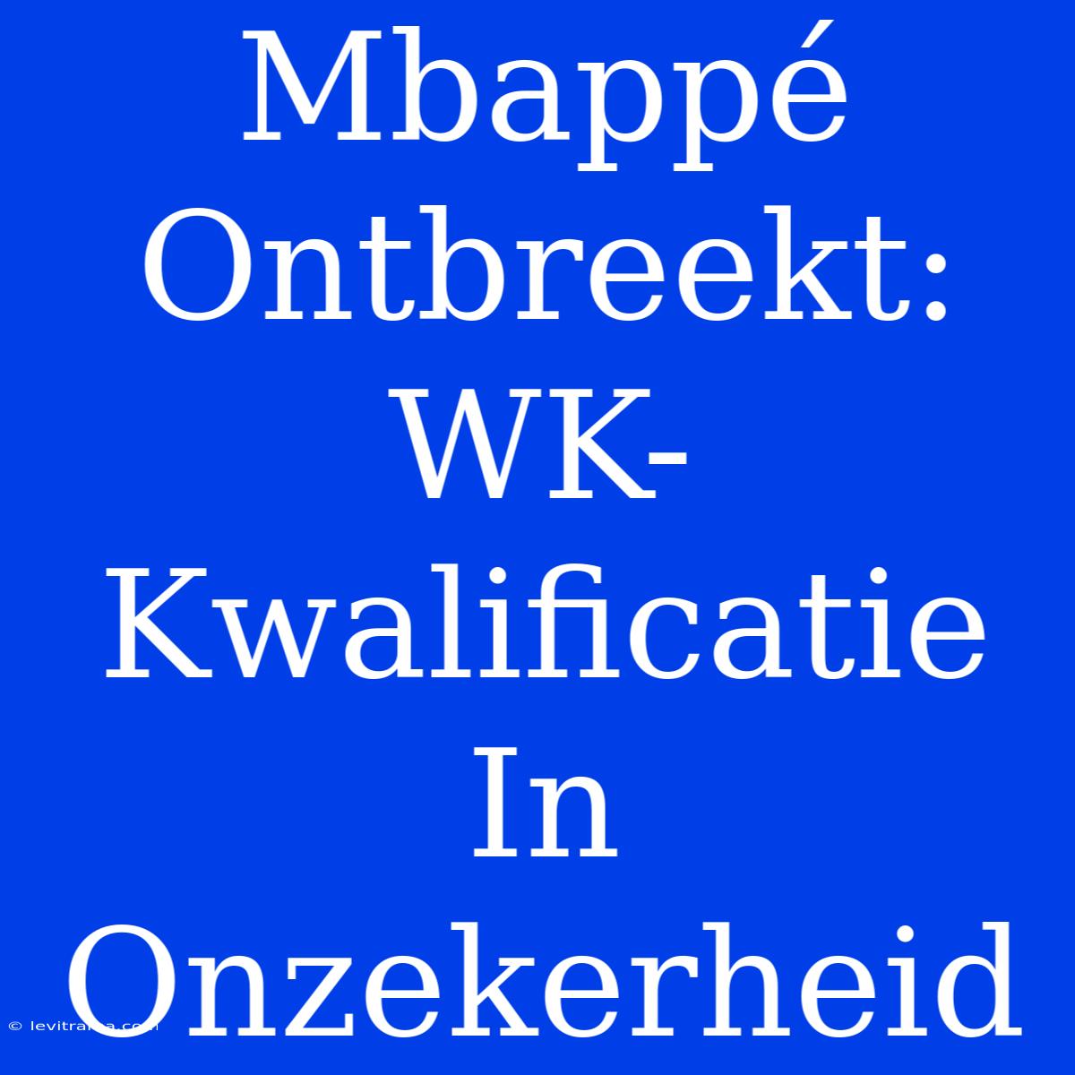 Mbappé Ontbreekt: WK-Kwalificatie In Onzekerheid 