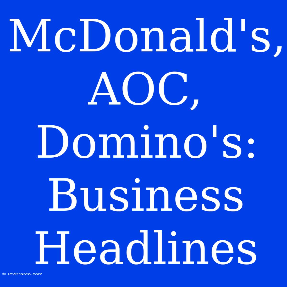 McDonald's, AOC, Domino's: Business Headlines 