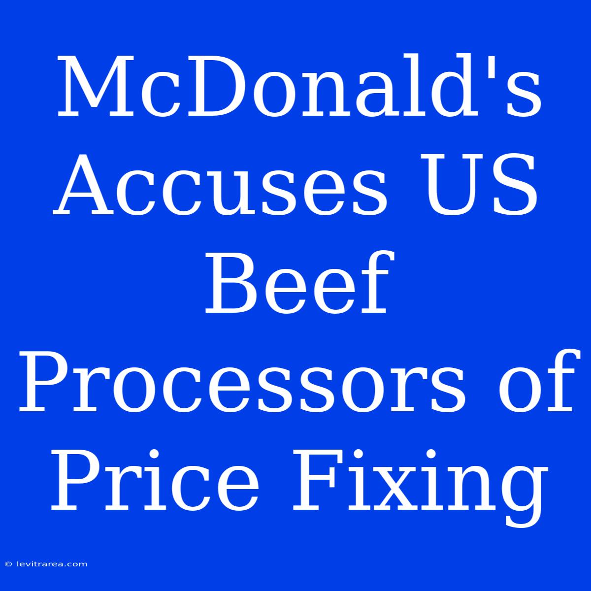 McDonald's Accuses US Beef Processors Of Price Fixing