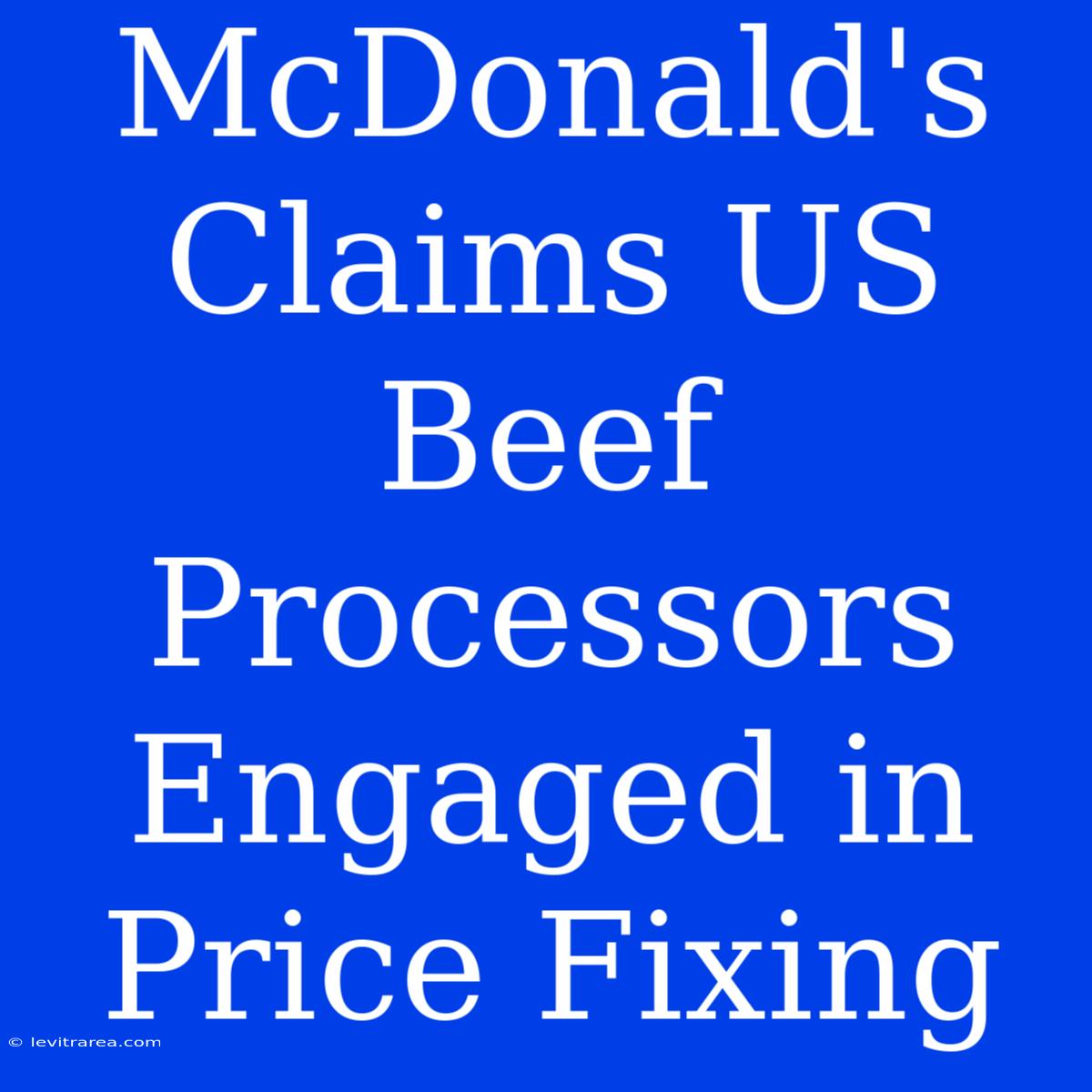 McDonald's Claims US Beef Processors Engaged In Price Fixing