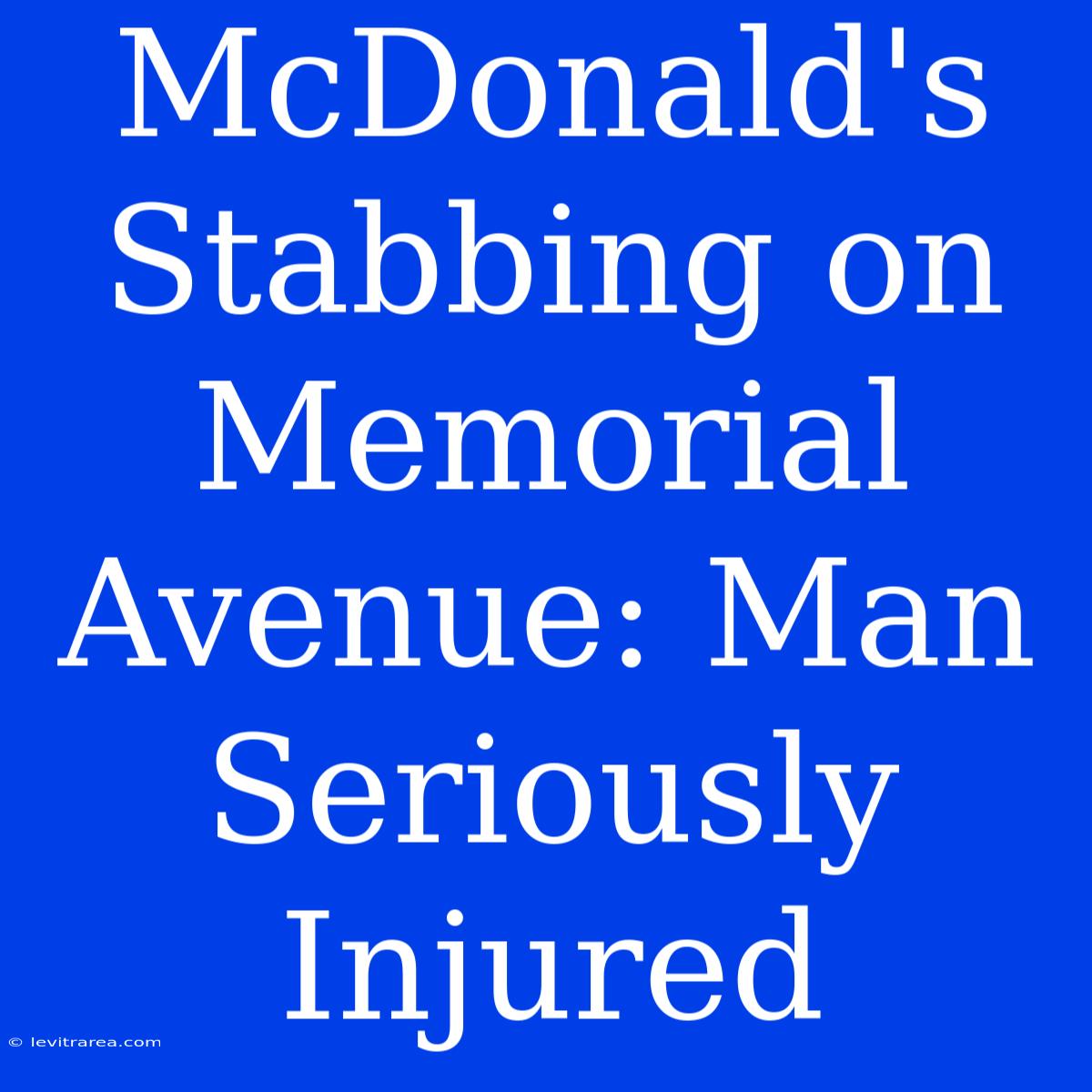 McDonald's Stabbing On Memorial Avenue: Man Seriously Injured