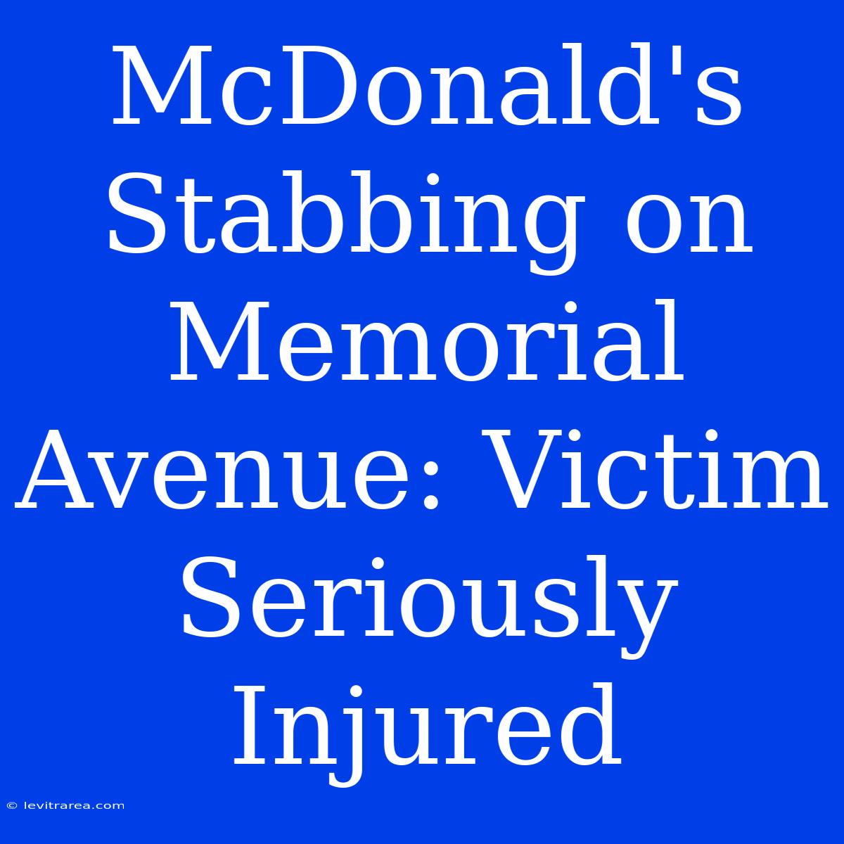 McDonald's Stabbing On Memorial Avenue: Victim Seriously Injured