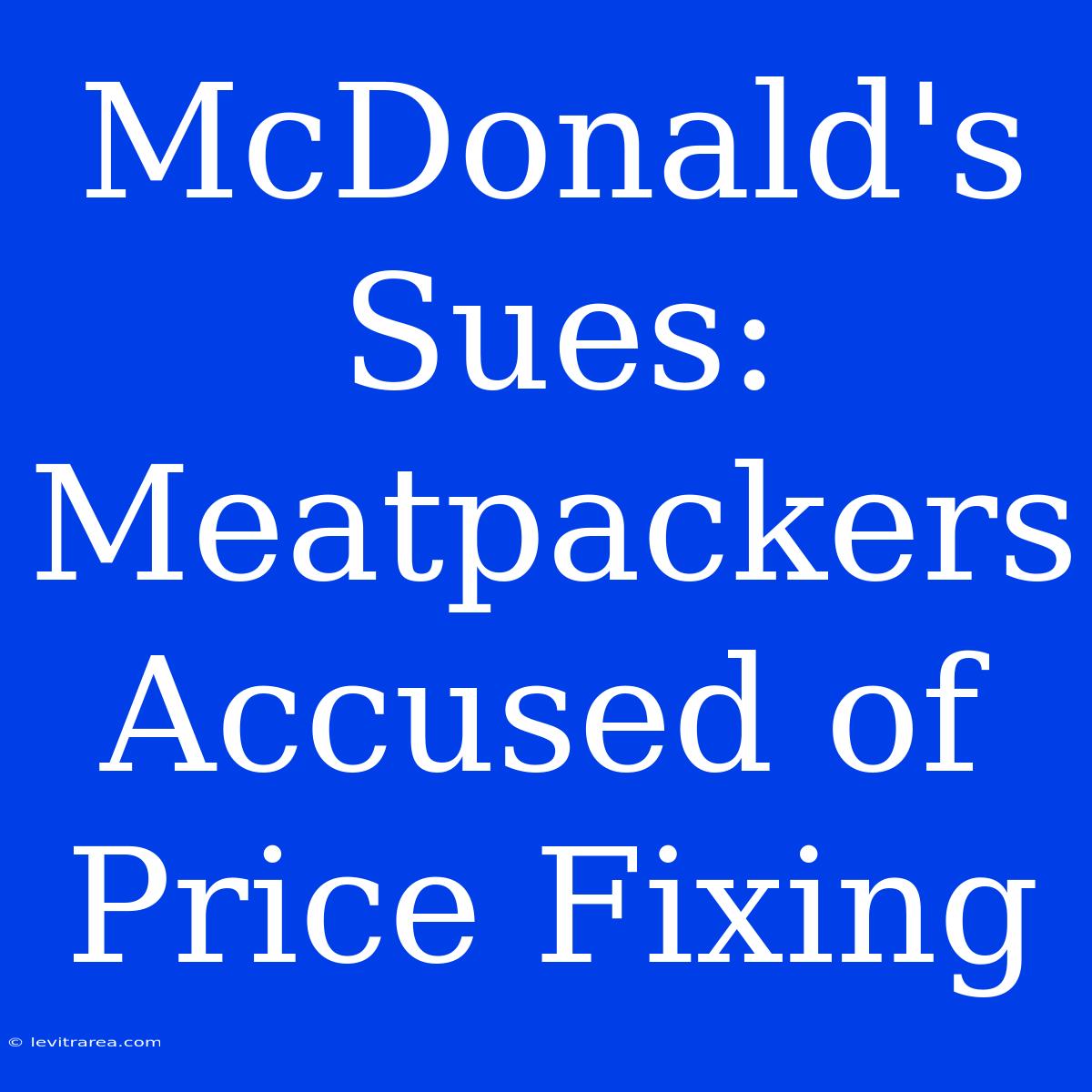 McDonald's Sues: Meatpackers Accused Of Price Fixing