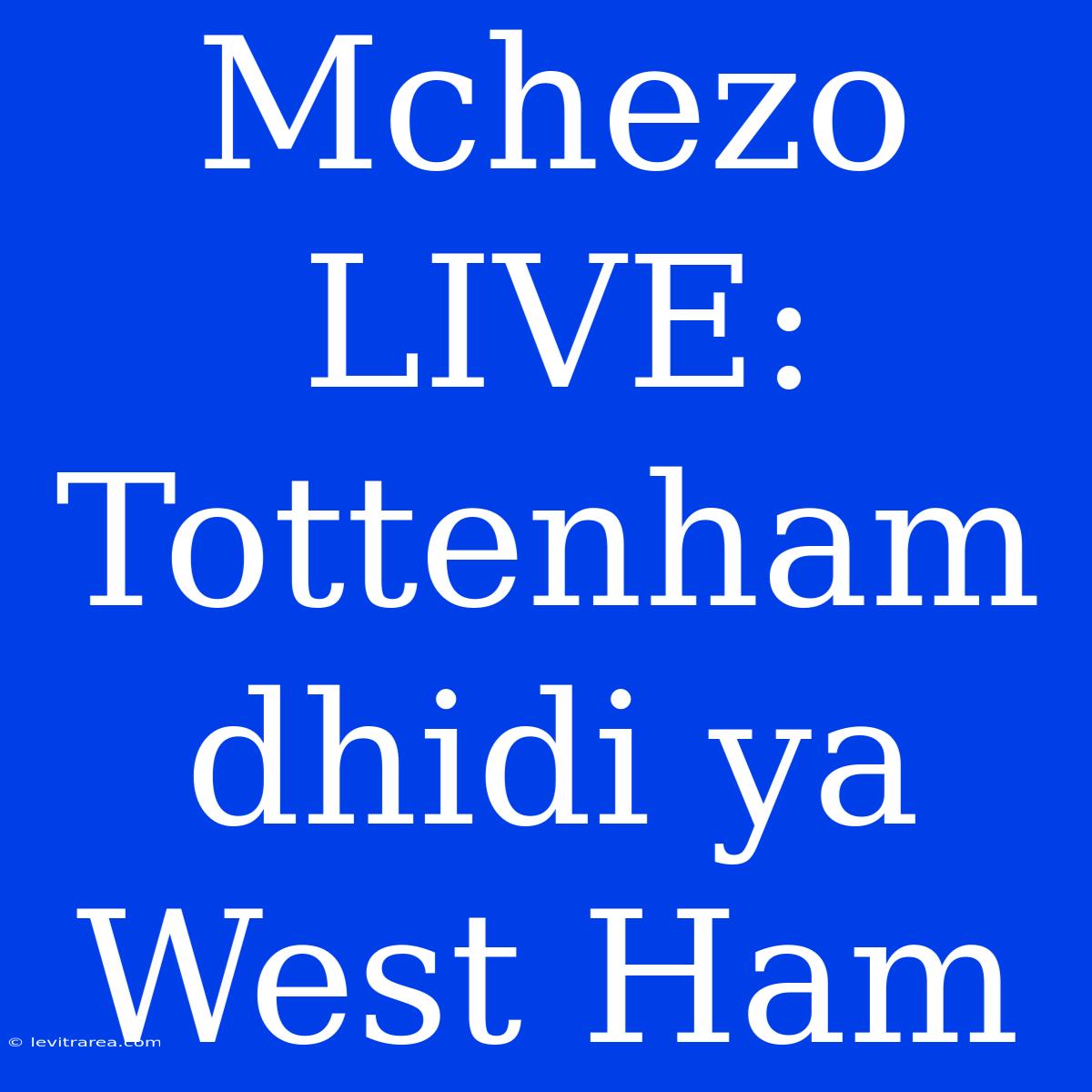 Mchezo LIVE: Tottenham Dhidi Ya West Ham