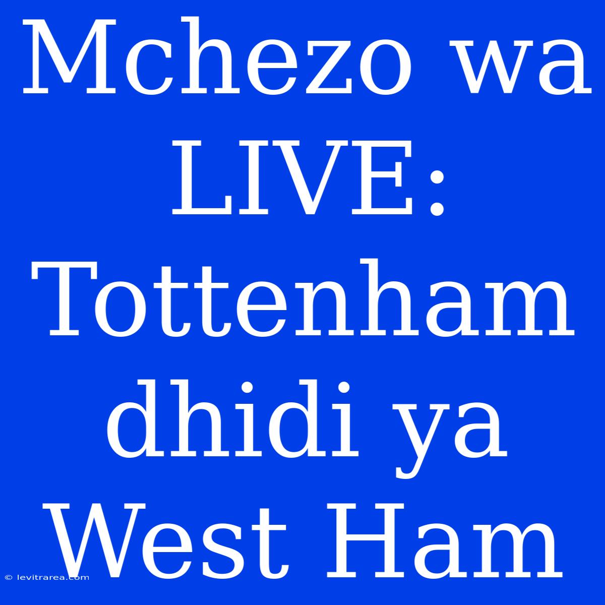 Mchezo Wa LIVE: Tottenham Dhidi Ya West Ham