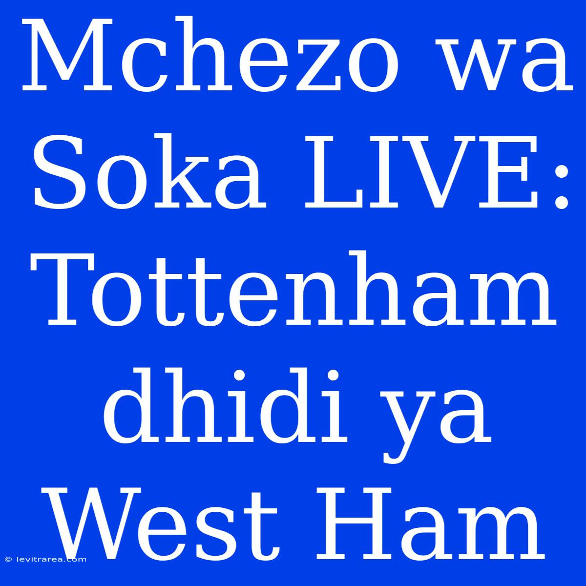 Mchezo Wa Soka LIVE: Tottenham Dhidi Ya West Ham