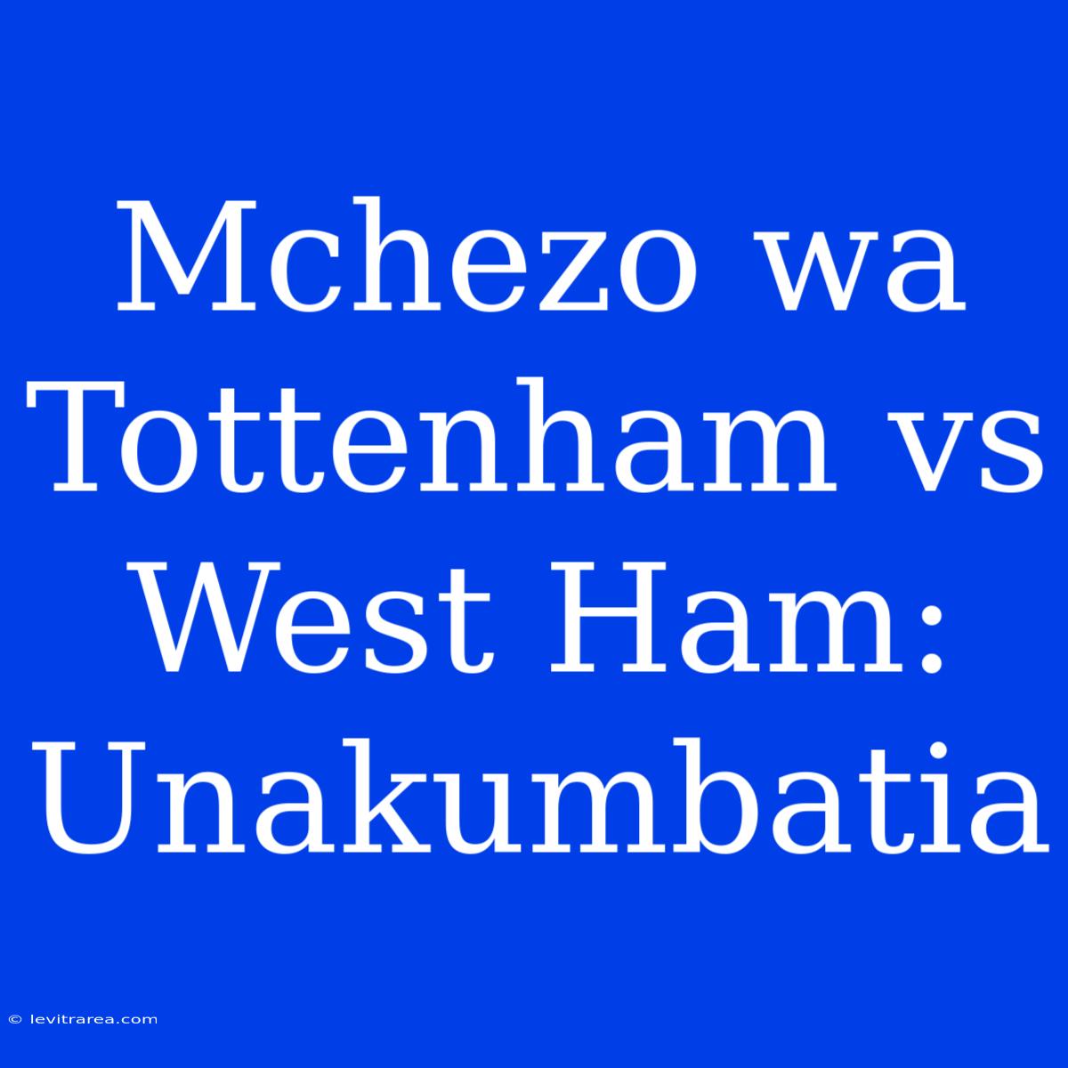 Mchezo Wa Tottenham Vs West Ham: Unakumbatia