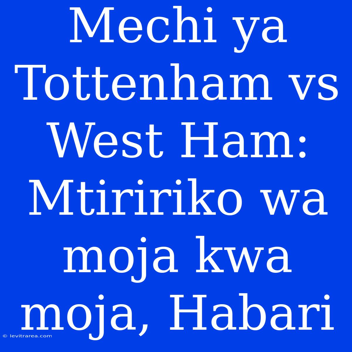 Mechi Ya Tottenham Vs West Ham: Mtiririko Wa Moja Kwa Moja, Habari