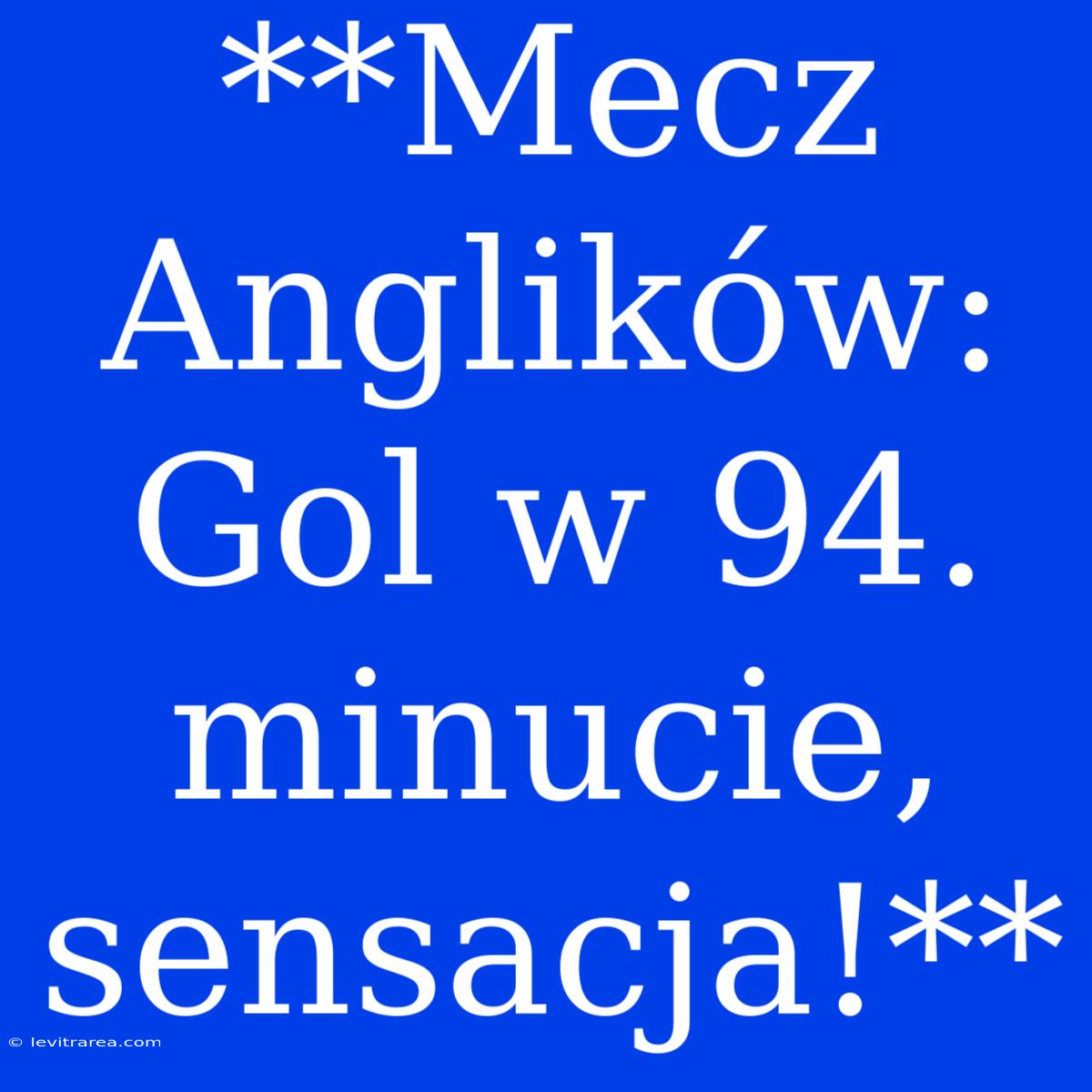 **Mecz Anglików: Gol W 94. Minucie, Sensacja!**