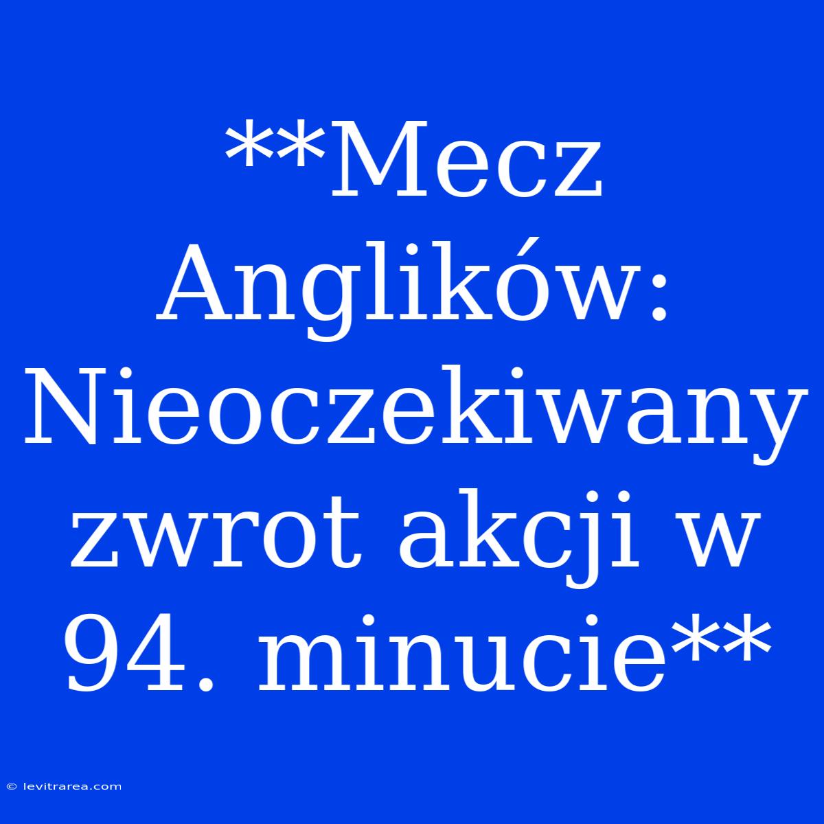 **Mecz Anglików: Nieoczekiwany Zwrot Akcji W 94. Minucie**