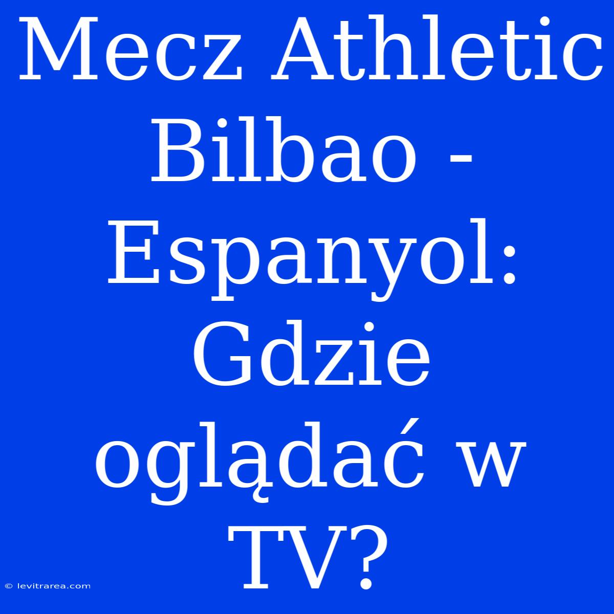 Mecz Athletic Bilbao - Espanyol: Gdzie Oglądać W TV?