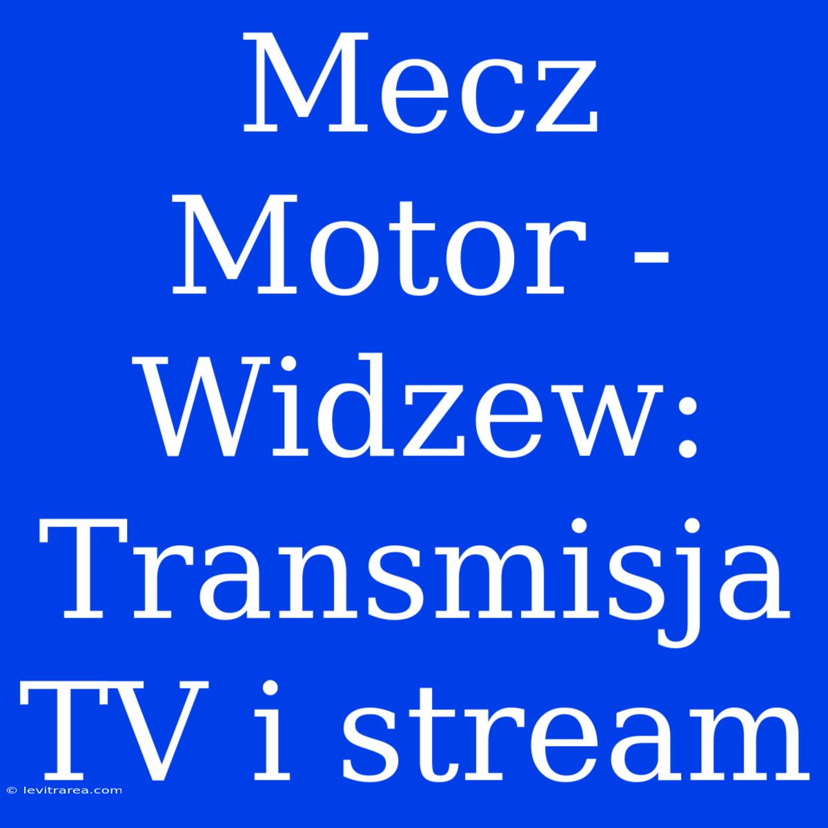 Mecz Motor - Widzew: Transmisja TV I Stream