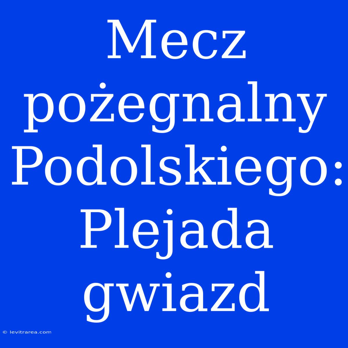 Mecz Pożegnalny Podolskiego: Plejada Gwiazd