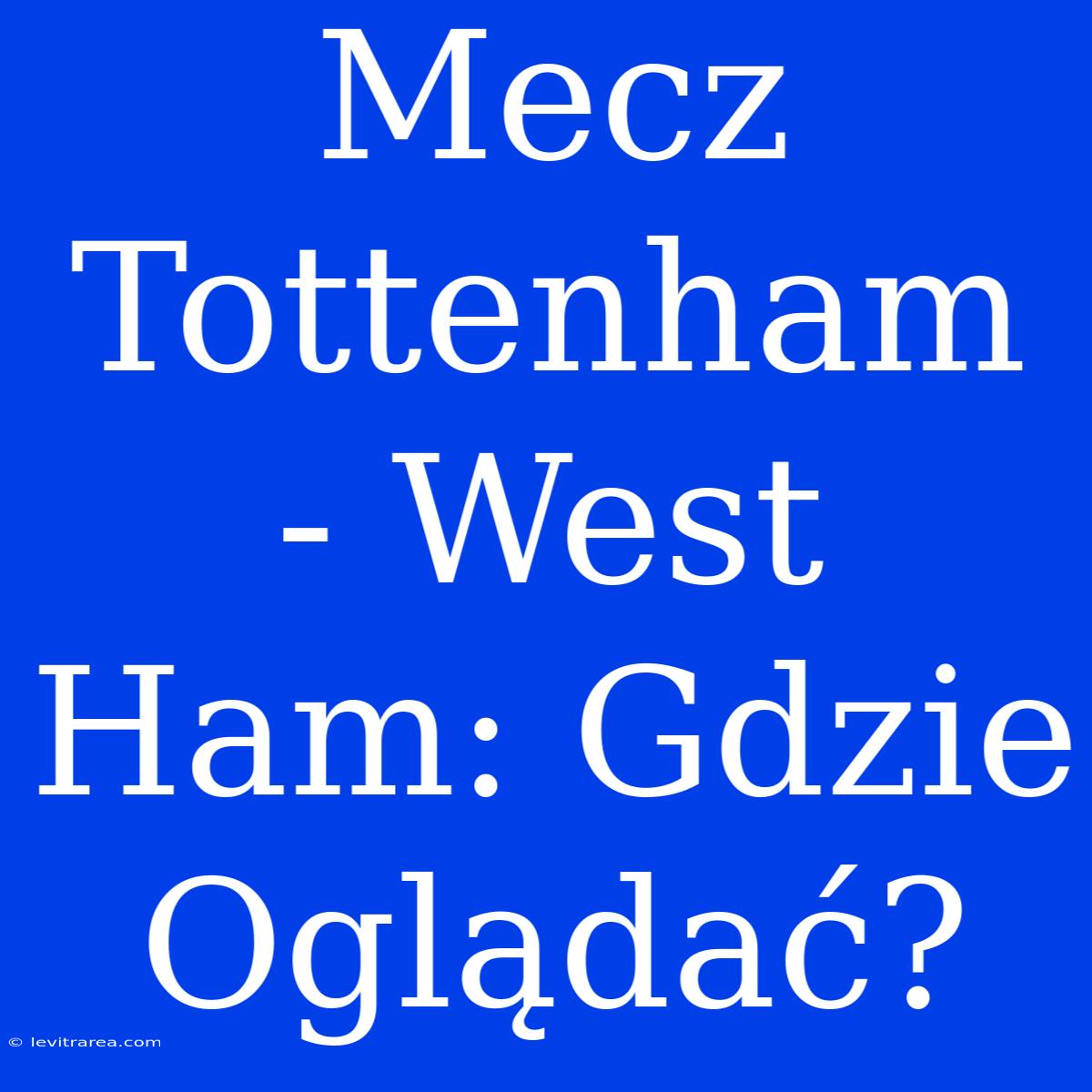 Mecz Tottenham - West Ham: Gdzie Oglądać?