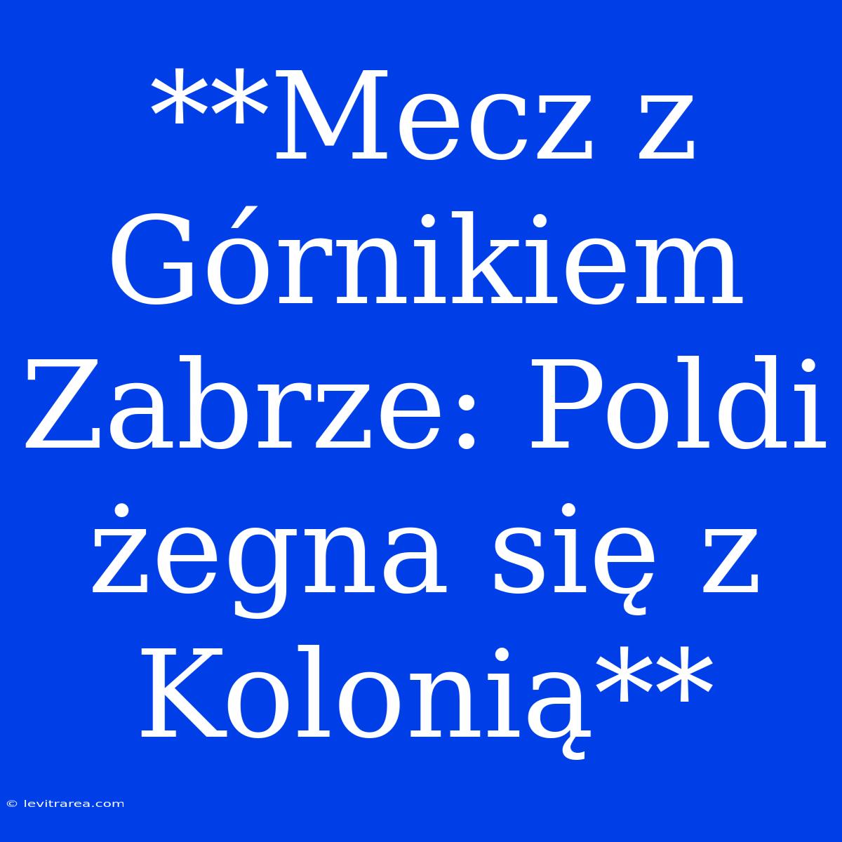 **Mecz Z Górnikiem Zabrze: Poldi Żegna Się Z Kolonią** 