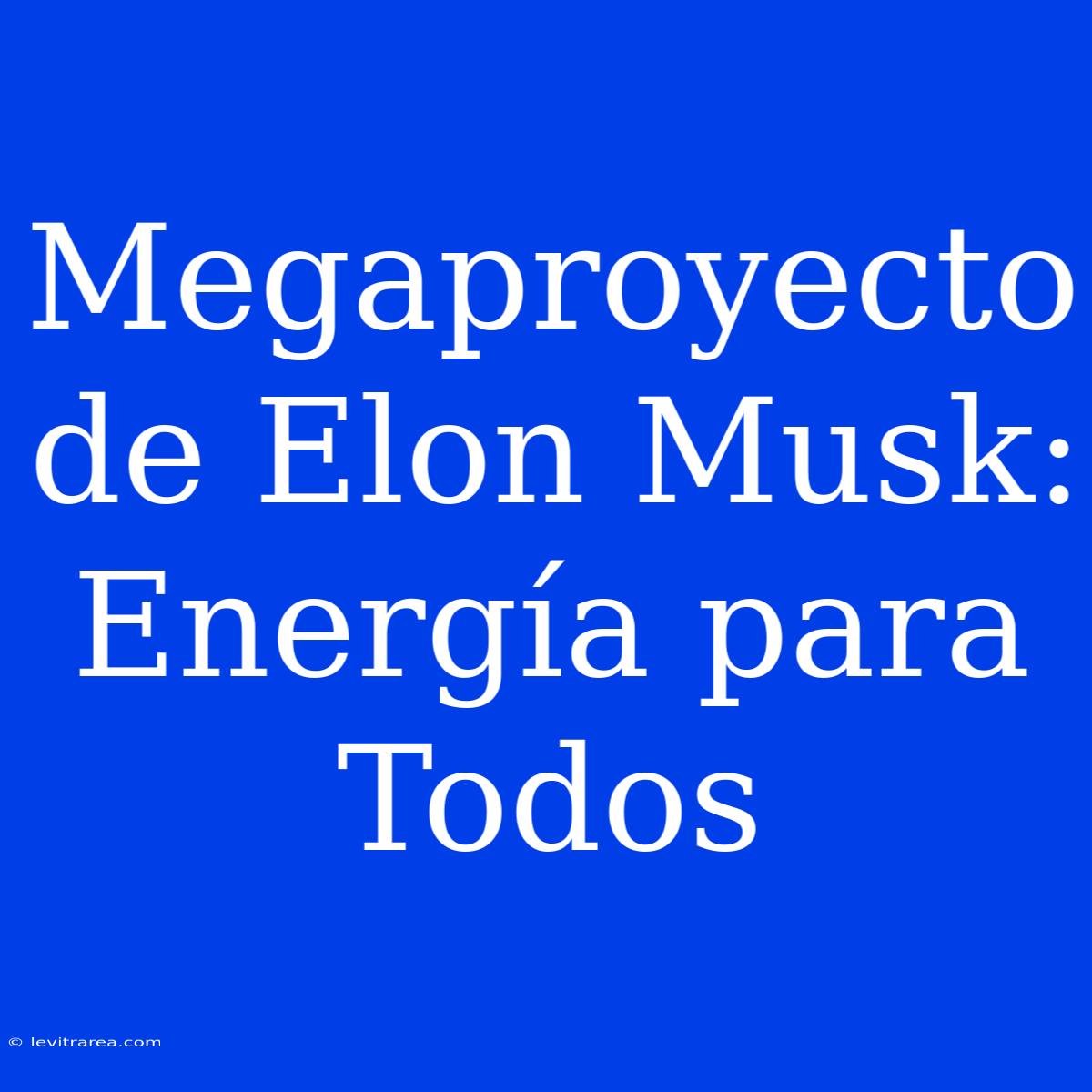 Megaproyecto De Elon Musk: Energía Para Todos