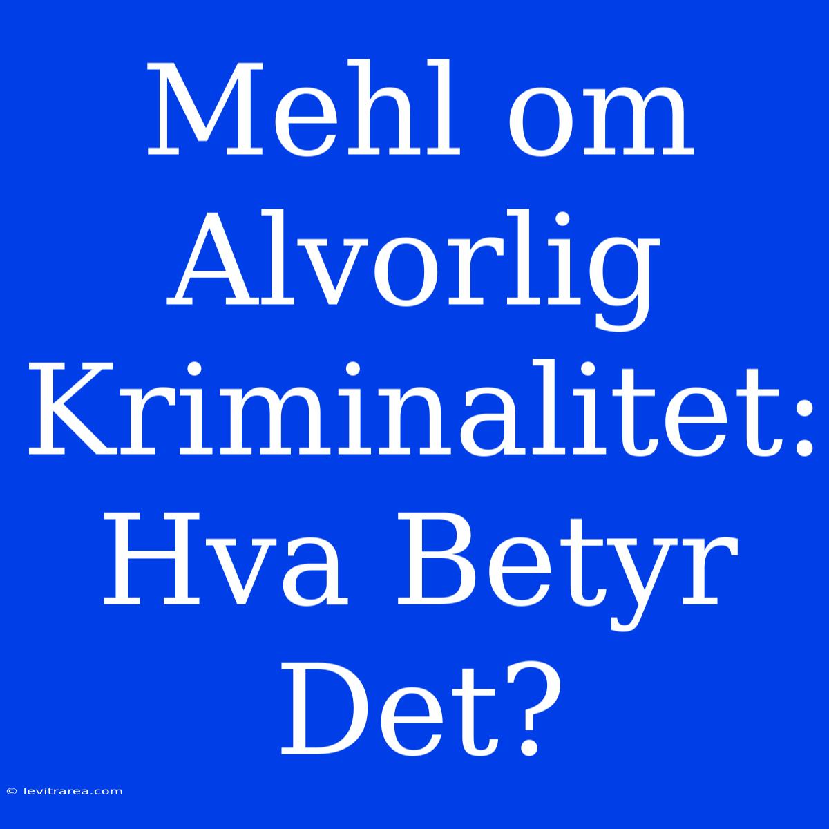 Mehl Om Alvorlig Kriminalitet: Hva Betyr Det?