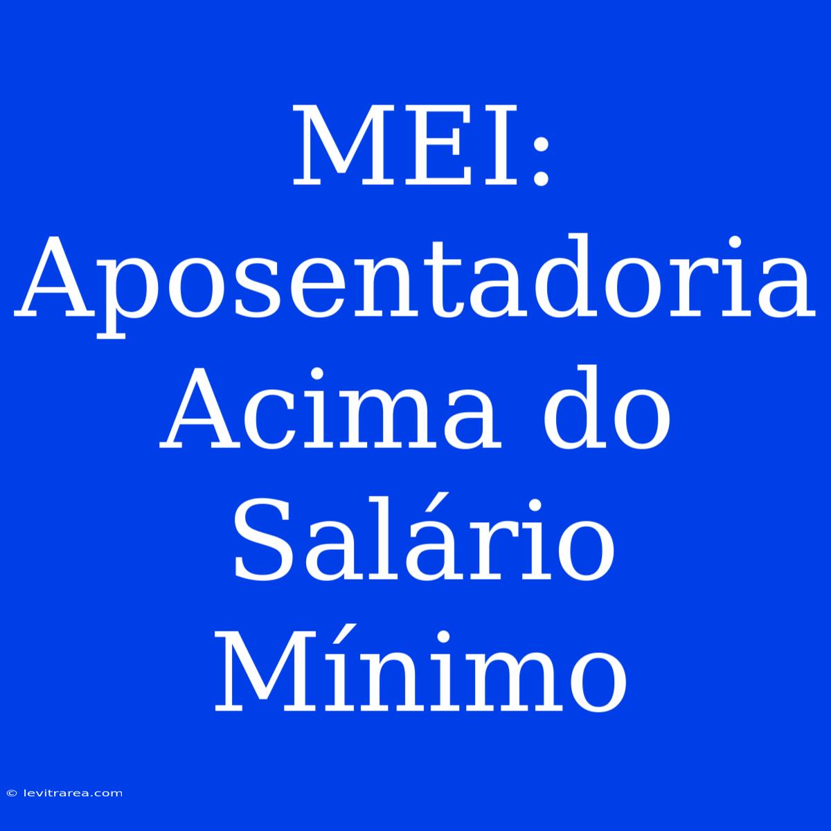 MEI: Aposentadoria Acima Do Salário Mínimo