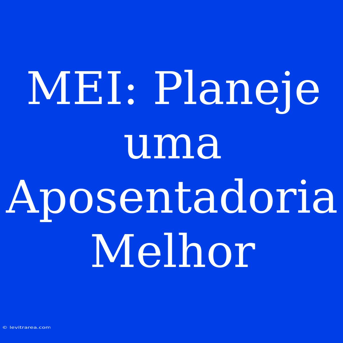 MEI: Planeje Uma Aposentadoria Melhor