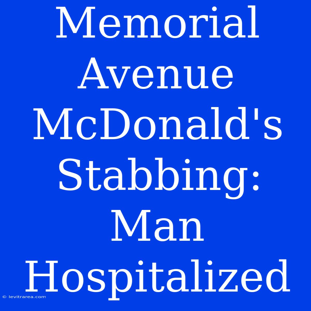 Memorial Avenue McDonald's Stabbing: Man Hospitalized