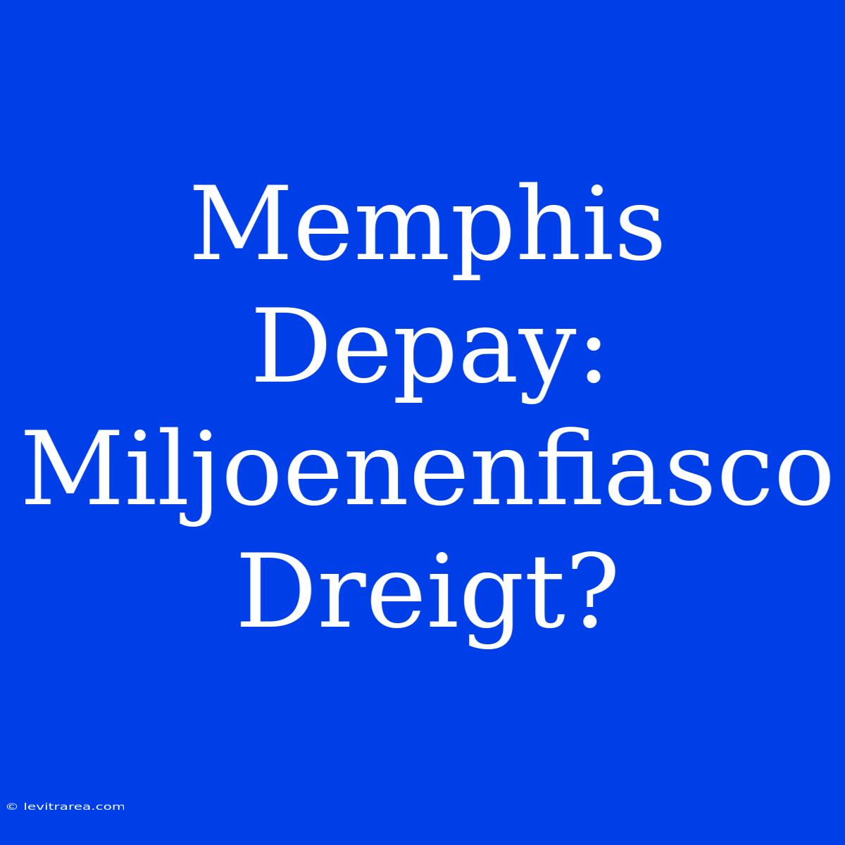 Memphis Depay: Miljoenenfiasco Dreigt?