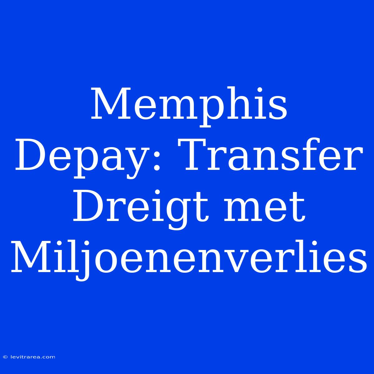 Memphis Depay: Transfer Dreigt Met Miljoenenverlies