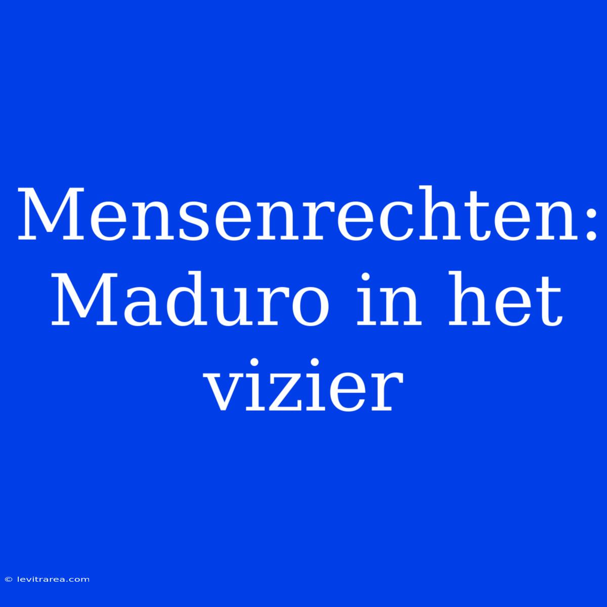 Mensenrechten: Maduro In Het Vizier