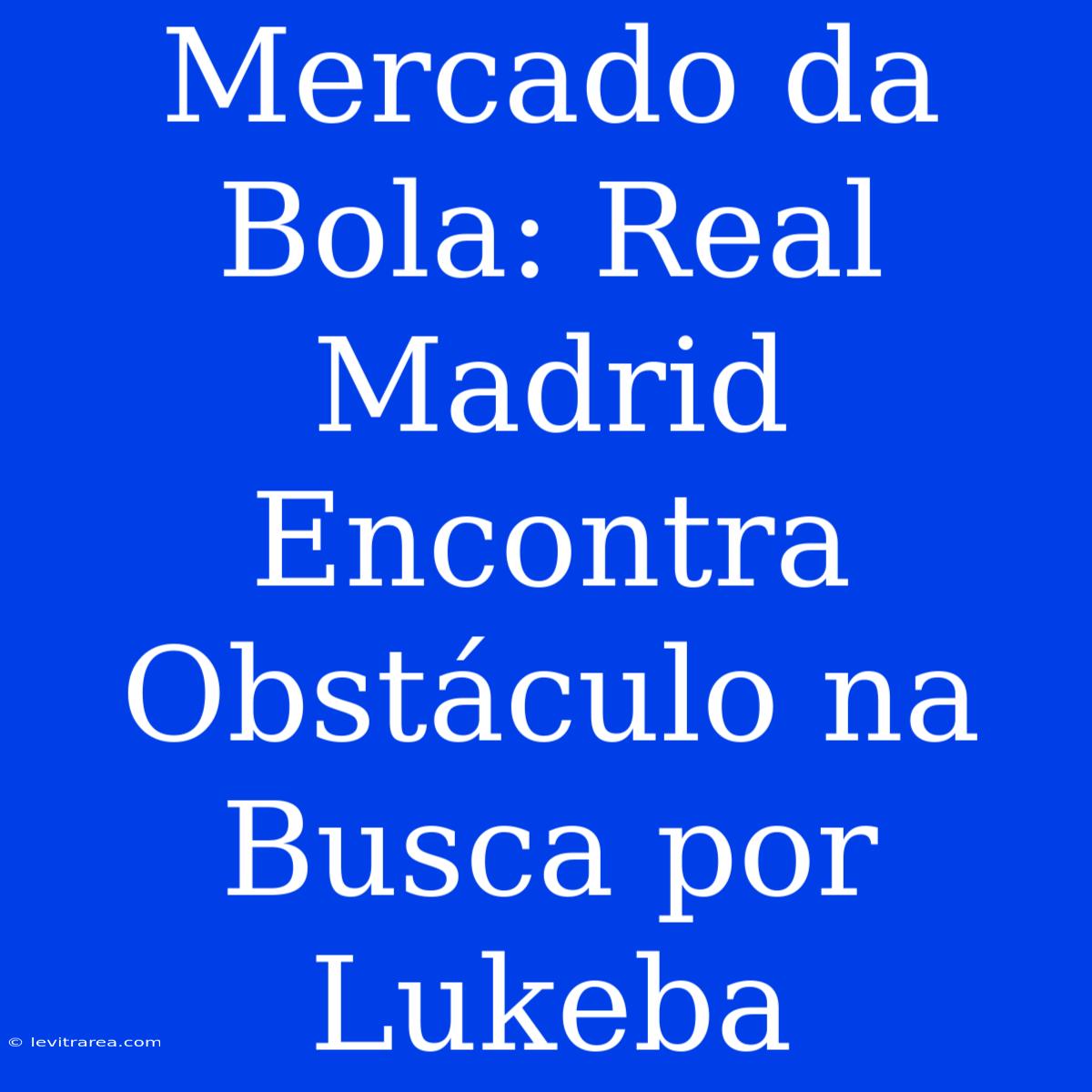 Mercado Da Bola: Real Madrid Encontra Obstáculo Na Busca Por Lukeba 