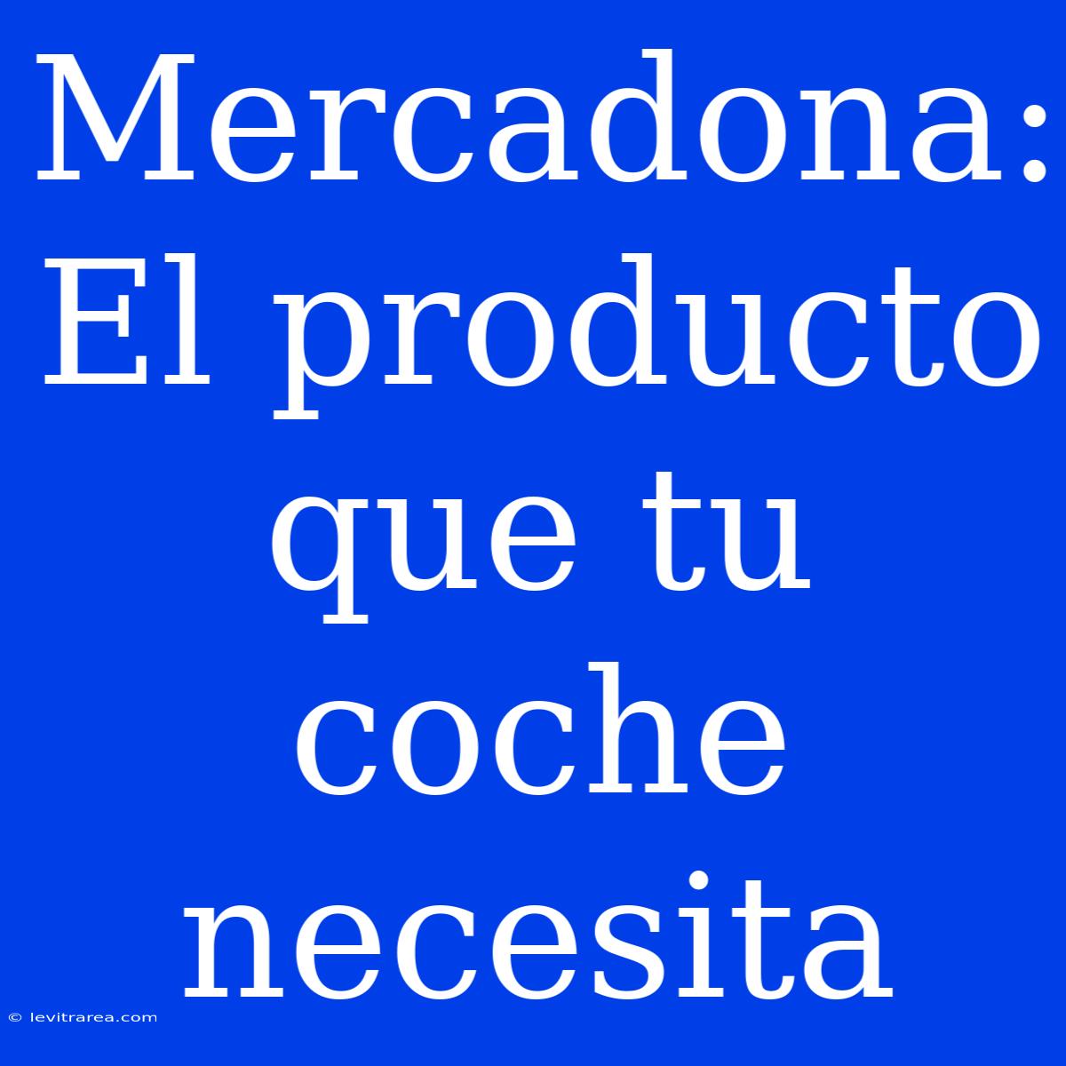 Mercadona: El Producto Que Tu Coche Necesita