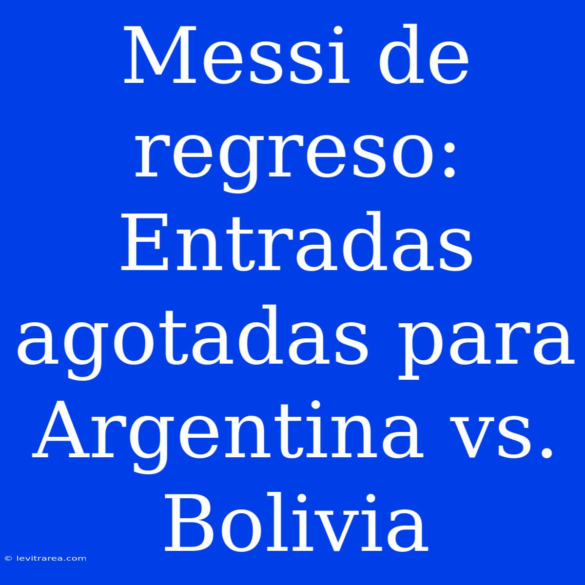 Messi De Regreso: Entradas Agotadas Para Argentina Vs. Bolivia