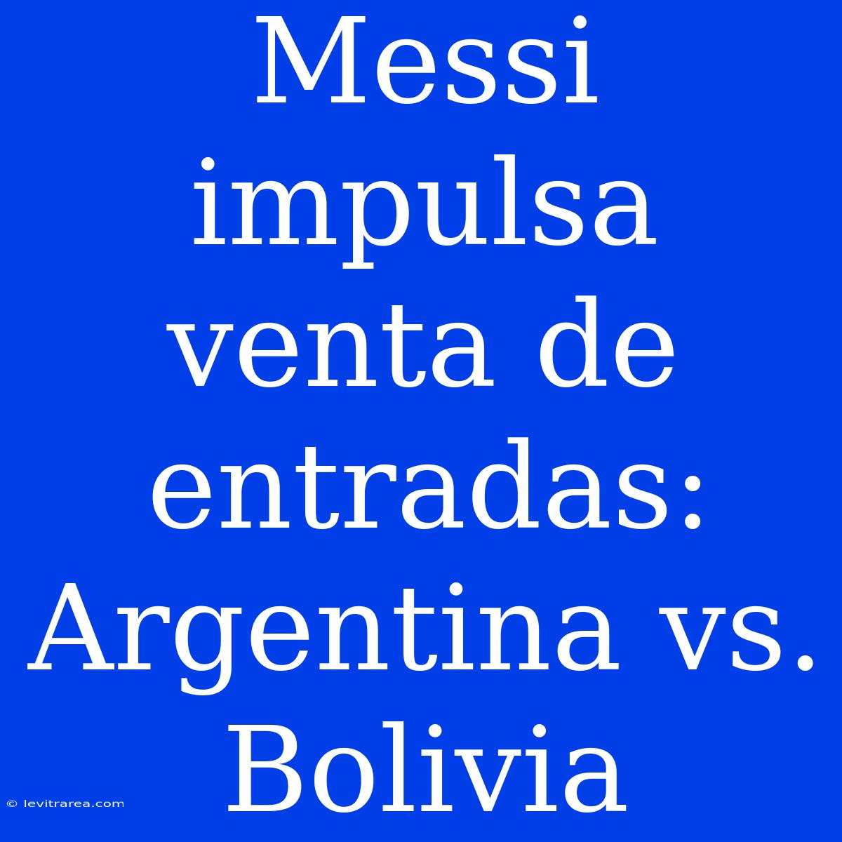 Messi Impulsa Venta De Entradas: Argentina Vs. Bolivia 