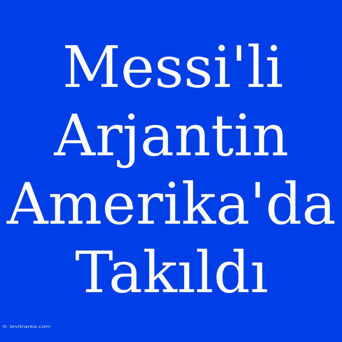 Messi'li Arjantin Amerika'da Takıldı