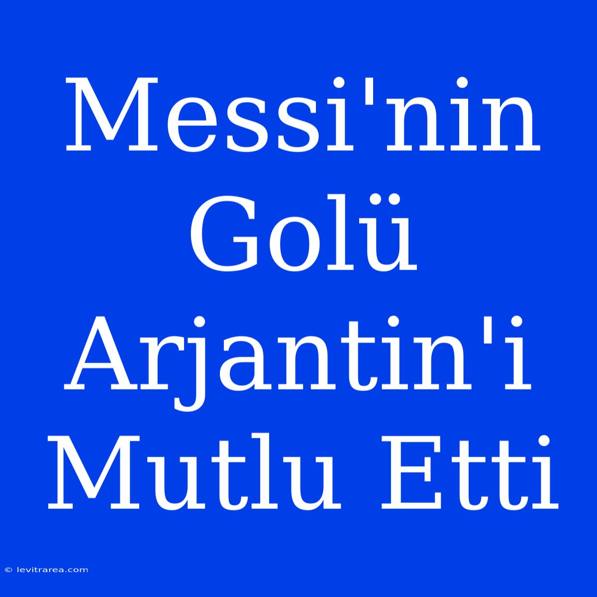 Messi'nin Golü Arjantin'i Mutlu Etti