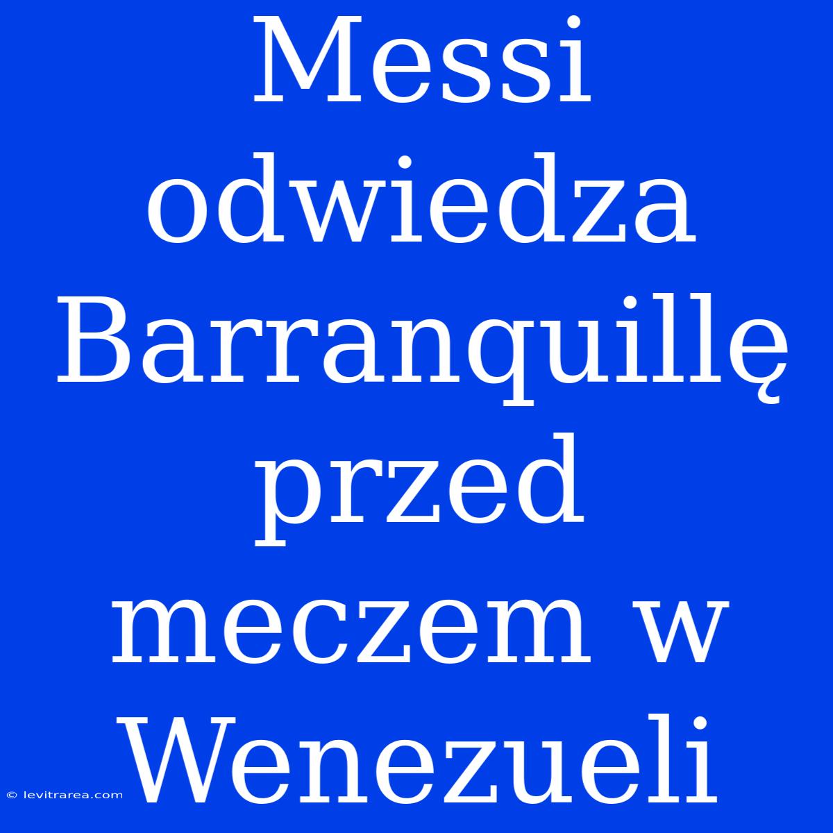 Messi Odwiedza Barranquillę Przed Meczem W Wenezueli