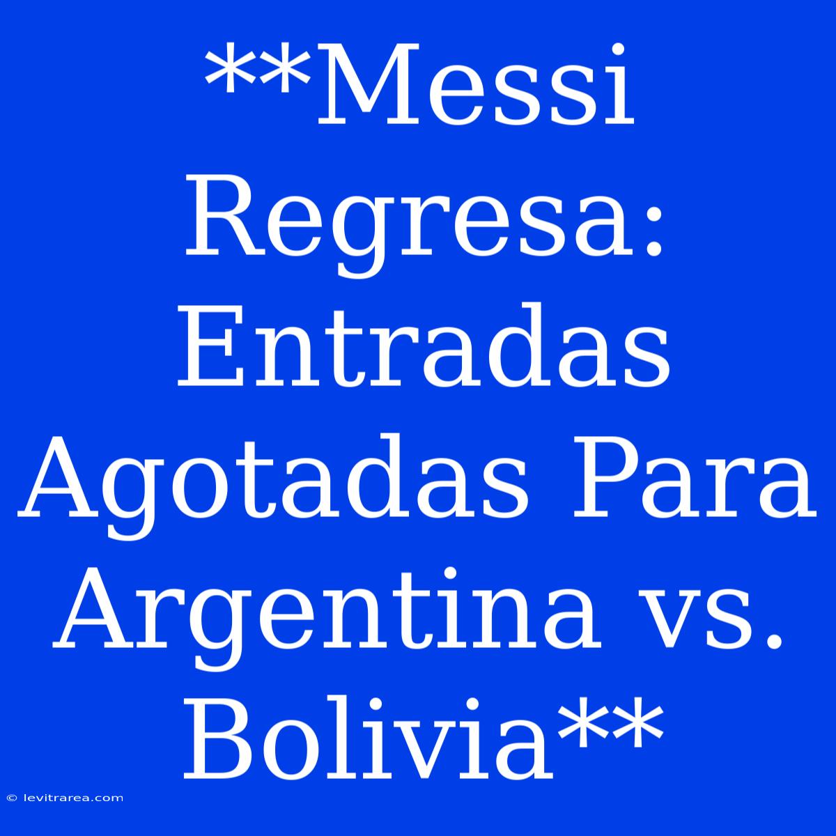 **Messi Regresa: Entradas Agotadas Para Argentina Vs. Bolivia**