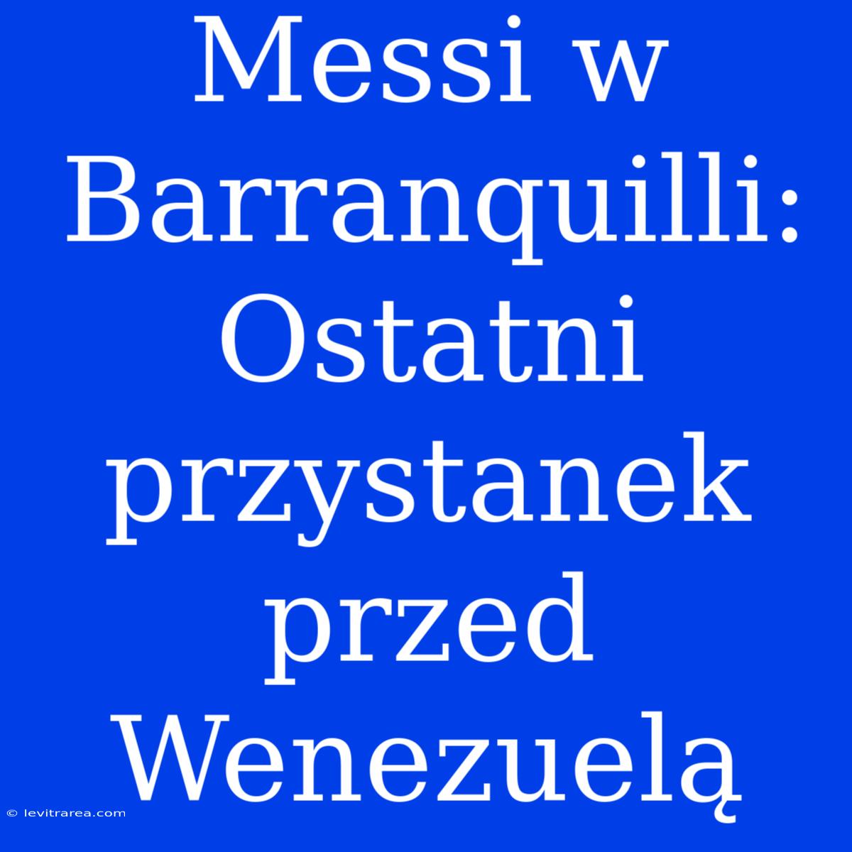 Messi W Barranquilli: Ostatni Przystanek Przed Wenezuelą 