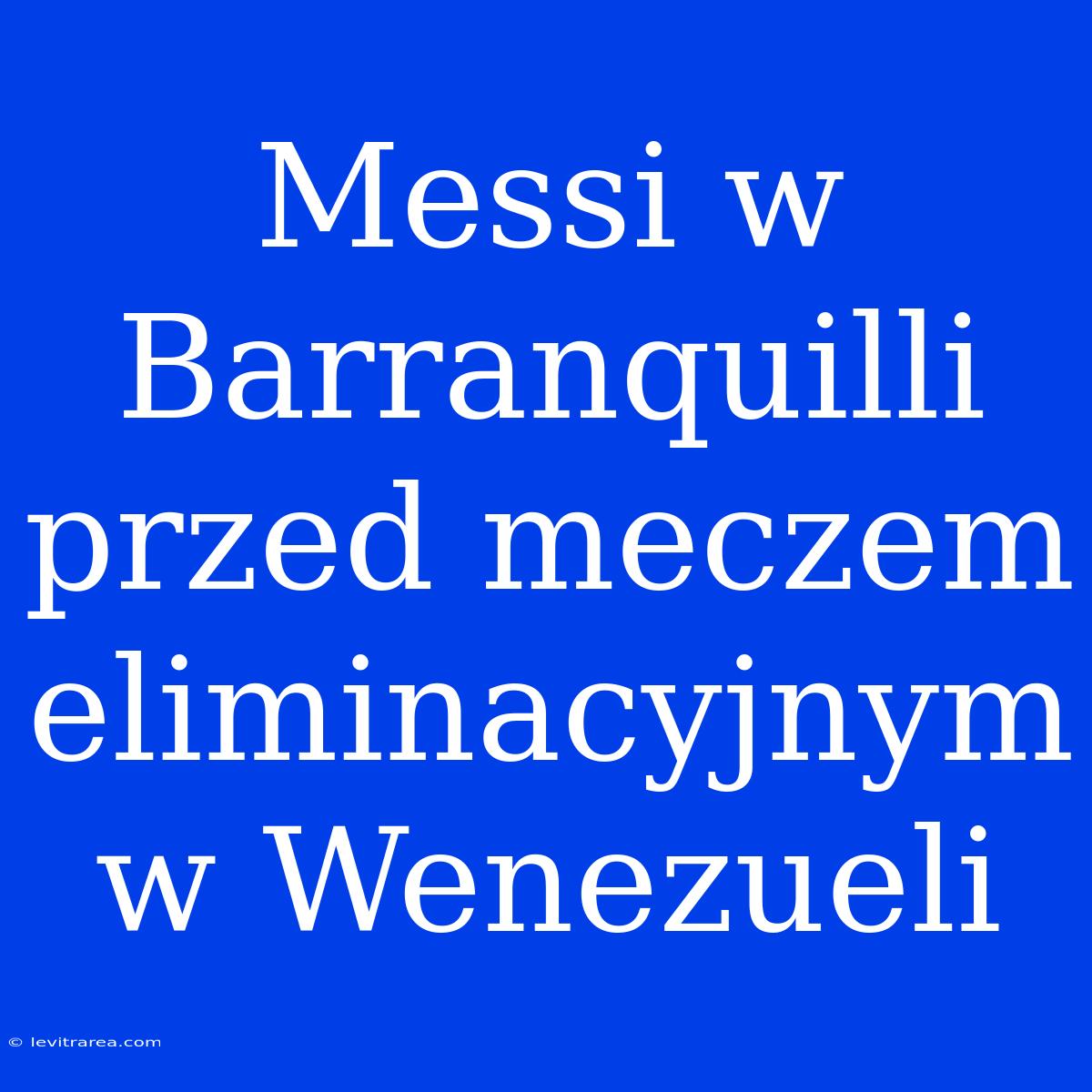 Messi W Barranquilli Przed Meczem Eliminacyjnym W Wenezueli