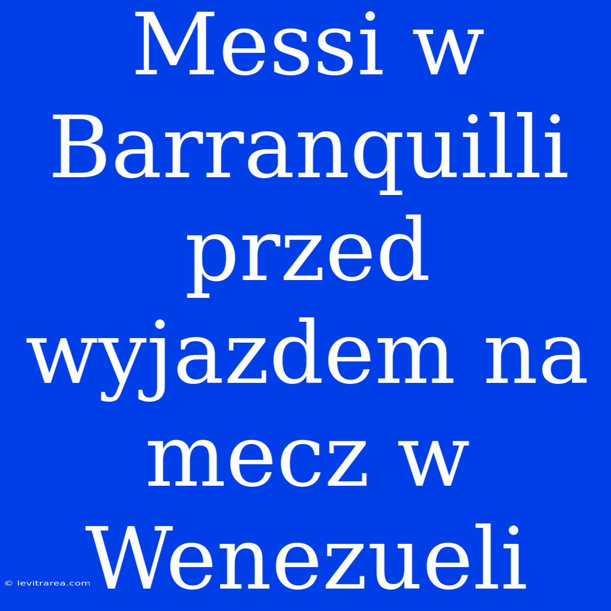 Messi W Barranquilli Przed Wyjazdem Na Mecz W Wenezueli