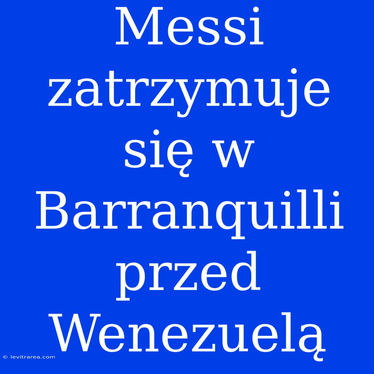 Messi Zatrzymuje Się W Barranquilli Przed Wenezuelą