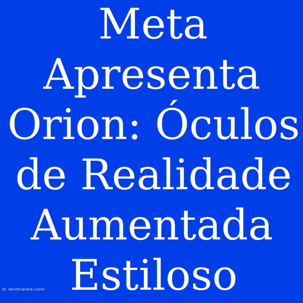 Meta Apresenta Orion: Óculos De Realidade Aumentada Estiloso