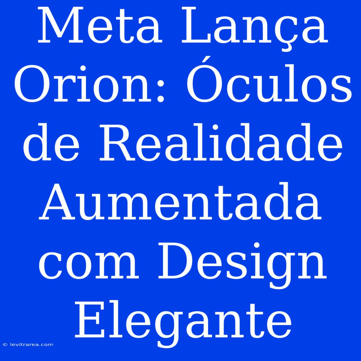 Meta Lança Orion: Óculos De Realidade Aumentada Com Design Elegante