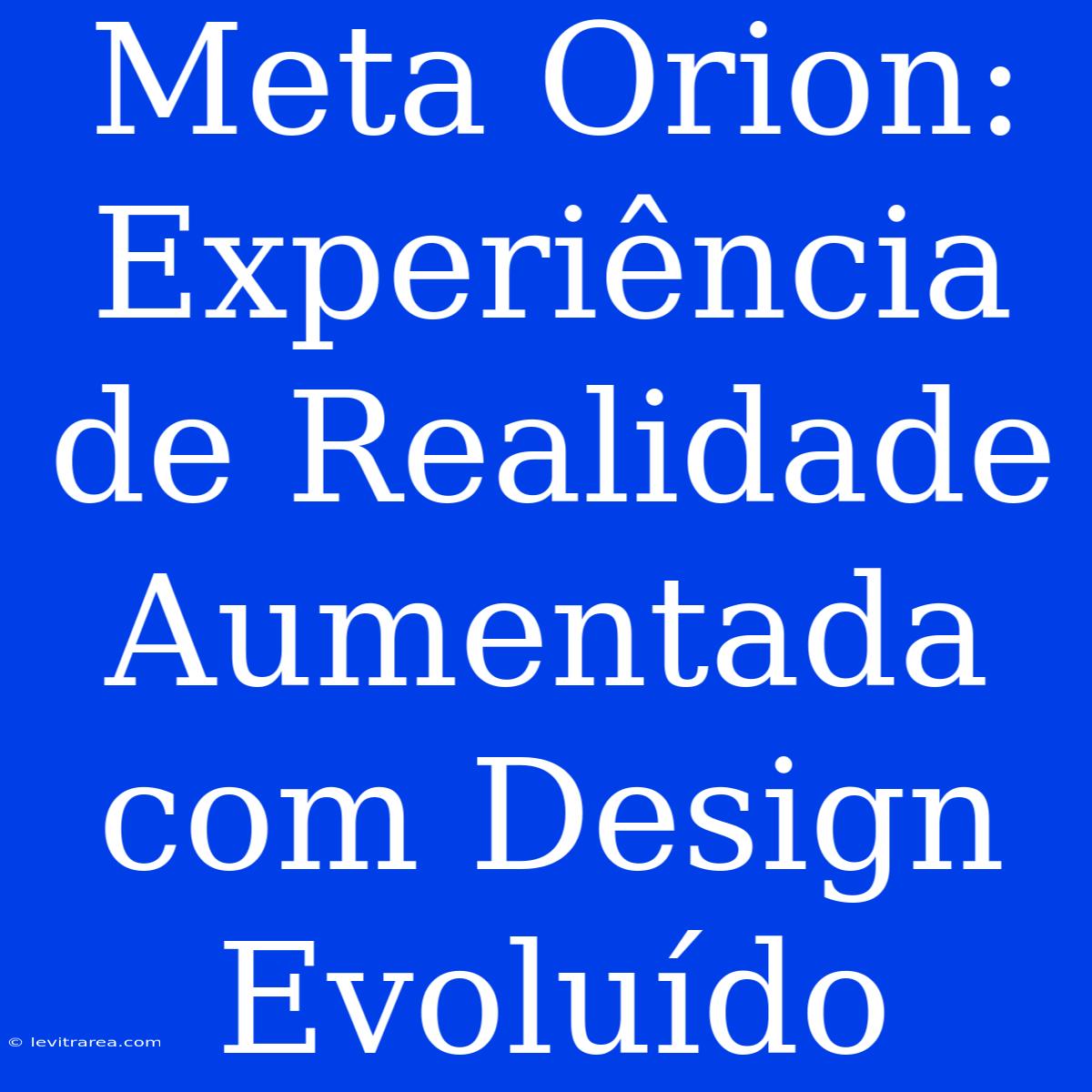 Meta Orion: Experiência De Realidade Aumentada Com Design Evoluído 