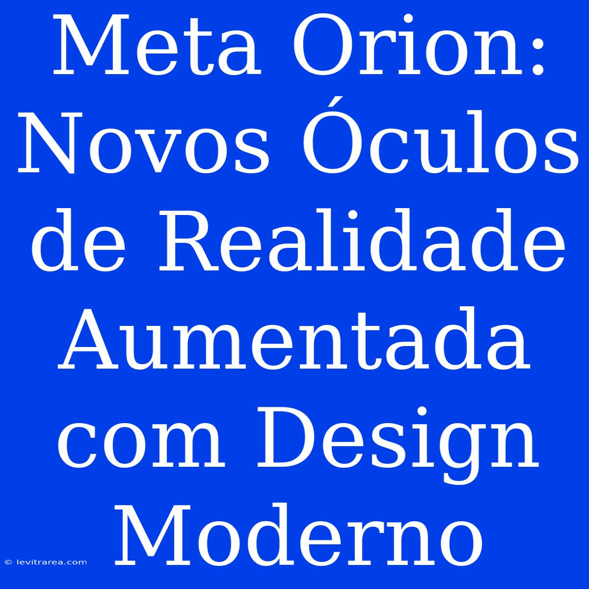 Meta Orion: Novos Óculos De Realidade Aumentada Com Design Moderno