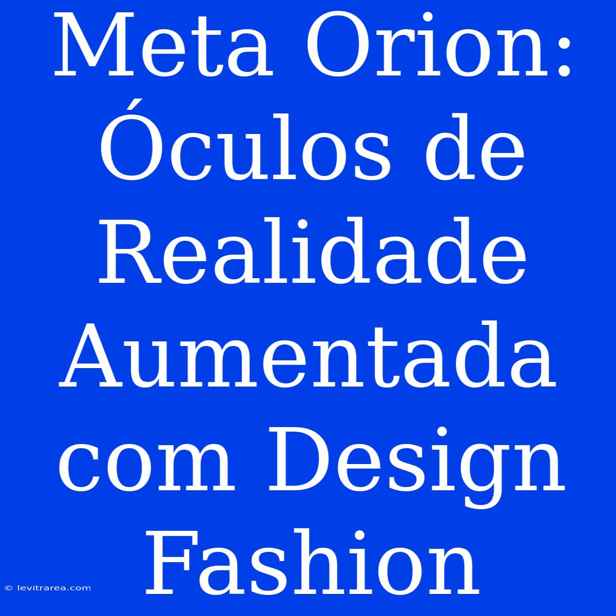 Meta Orion: Óculos De Realidade Aumentada Com Design Fashion