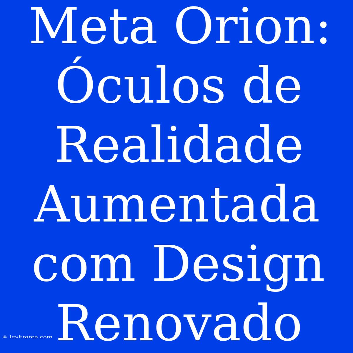 Meta Orion: Óculos De Realidade Aumentada Com Design Renovado