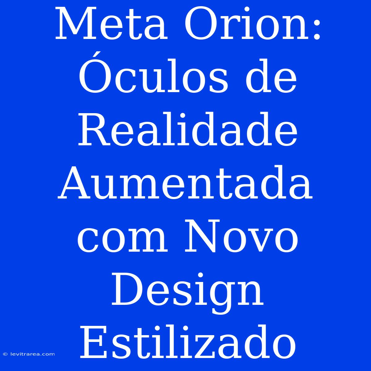 Meta Orion: Óculos De Realidade Aumentada Com Novo Design Estilizado