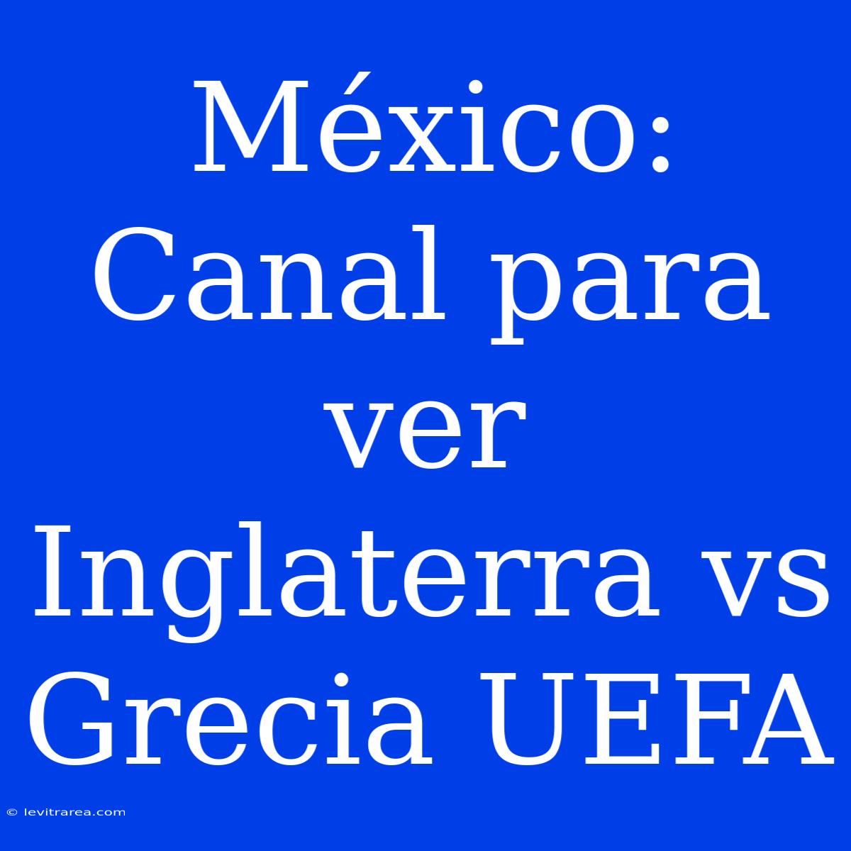 México: Canal Para Ver Inglaterra Vs Grecia UEFA