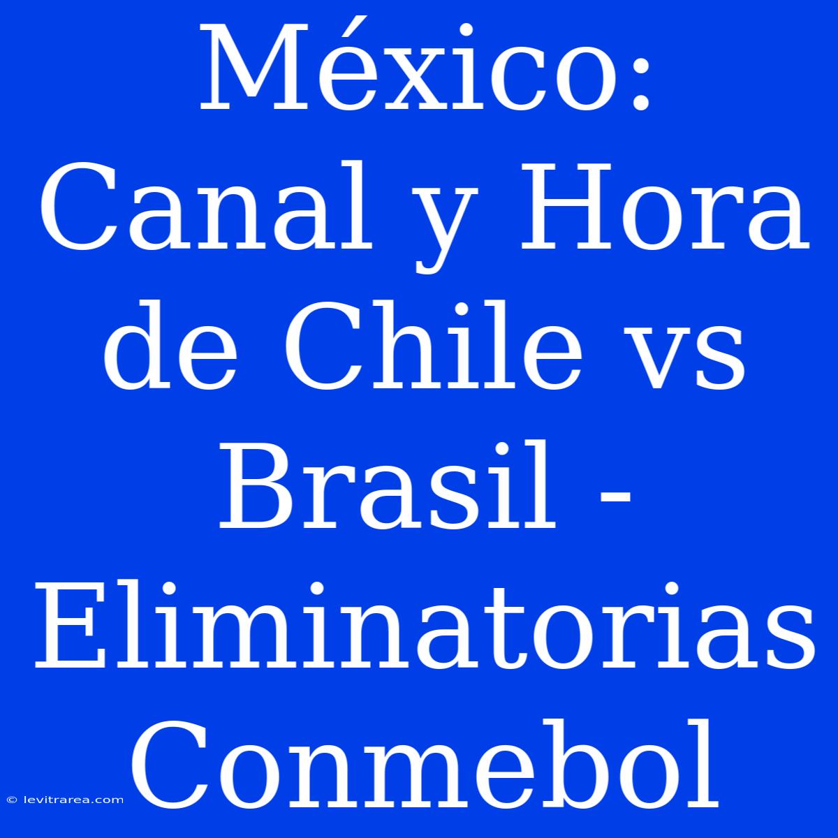 México: Canal Y Hora De Chile Vs Brasil - Eliminatorias Conmebol